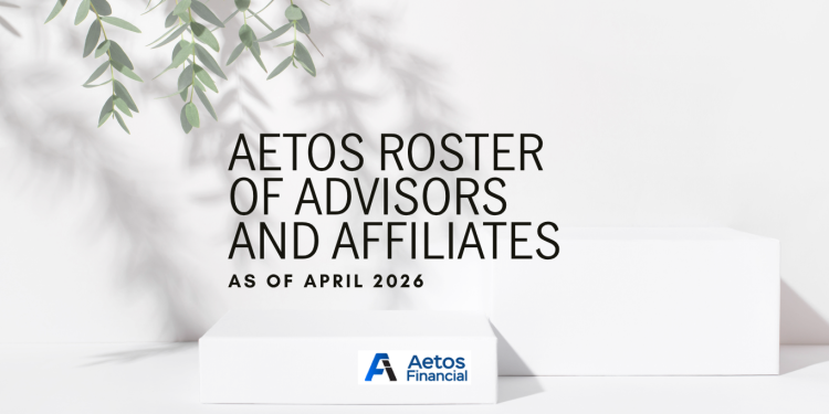 Aetos Roster of Advisors and Affiliates: Recognizing Our Top Advisors, Accredited Advisors, and Affiliates (As of April 30)